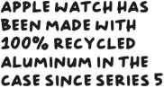 Apple Watch has been made with 100% recycled aluminum in the case since Series 5