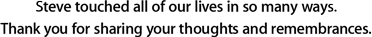 Steve touched all of our lives in so many ways.  Thank you for sharing your thoughts and remeberances.