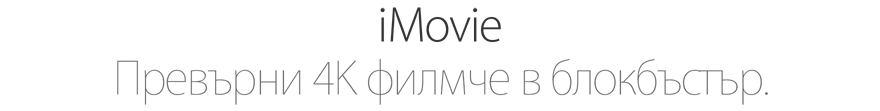 iMovie. Превърни 4K филмче в блокбъстър.