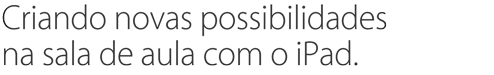 Criando novas possibilidades na sala de aula com o iPad.