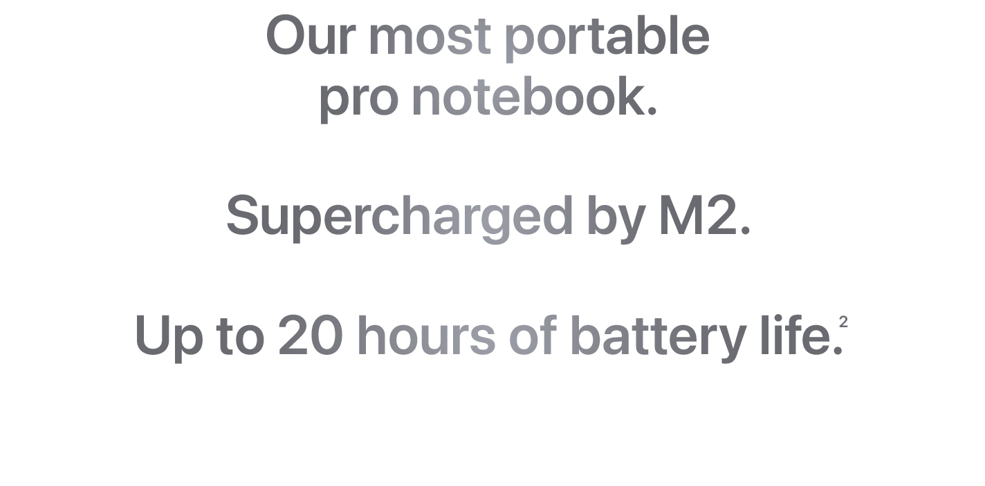Our most portable pro notebook. Supercharged by M2. Up to 20 hours of battery life. (2)