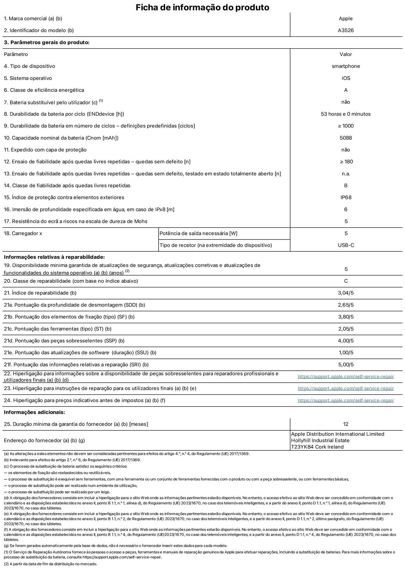Folha de informações de produto do iPhone 17 Pro Max, modelo A3526. Fornecido pela Apple Distribution International Limited, Hollyhill Industrial Estate. Cork, Irlanda T23 YK84. Tipo de dispositivo: smartphone. Sistema operativo: iOS. Classe de eficiência energética: A. Bateria substituível pelo utilizador: não. Autonomia da bateria por ciclo: 53 horas. Autonomia da bateria em ciclos - pré‑configurações: número igual ou superior a 1000. Capacidade nominal da bateria: 5088 miliamperes-hora. Enviado com capa protetora: não. Teste de fiabilidade após quedas livres sucessivas - quedas sem defeito: número igual ou superior a 180. Teste de fiabilidade após quedas livres sucessivas - quedas sem defeito testadas no estado totalmente aberto: não aplicável. Classe de fiabilidade após quedas livres sucessivas: B. Índice de proteção contra elementos exteriores: IP68. Imersão de profundidade especificada em água, em caso de IPx8: 6 metros. Resistência do ecrã a riscos na escala de dureza de Mohs: 5. Potência de saída necessária do carregador: 5 watts. Tipo de recetor do carregador (na extremidade do dispositivo): USB-C. Disponibilidade mínima garantida de atualizações de segurança, atualizações corretivas e atualizações de funcionalidades do sistema operativo: 5 anos. Classe de reparabilidade: C. Índice de reparabilidade: 3,04/5. Pontuação da profundidade de desmontagem (SDD): 2,65/5. Pontuação dos elementos de fixação: 3,80/5. Pontuação das ferramentas: 2,05/5. Pontuação das peças sobresselentes: 4,00/5. Pontuação das atualizações de software: 1,00/5. Pontuação das informações relativas a reparação: 5,00/5. Hiperligação para informações sobre a disponibilidade de peças sobresselentes para reparadores profissionais e utilizadores finais: https://support.apple.com/pt-pt/self-service-repair. Hiperligação para instruções de reparação para utilizadores finais: https://support.apple.com/pt-pt/self-service-repair. Hiperligação para preços indicativos antes de impostos: https://support.apple.com/pt-pt/self-service-repair. Oferta de garantia geral de 12 meses.