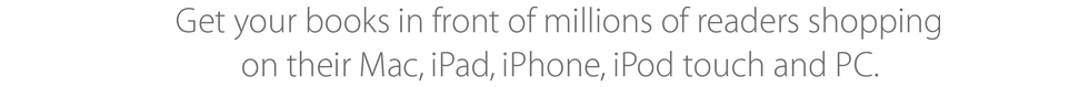 Get your books in front of millions of readers shopping on their Mac, iPad, iPhone, iPod touch and PC.