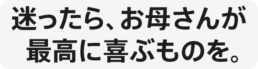 迷ったら、お母さんが最高に喜ぶものを。