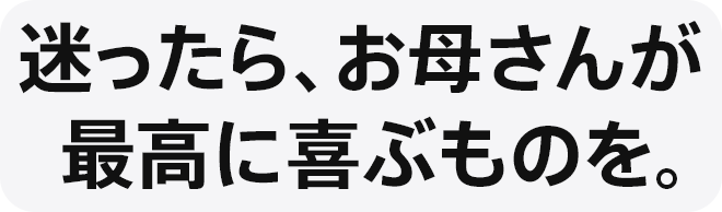 迷ったら、お母さんが最高に喜ぶものを。