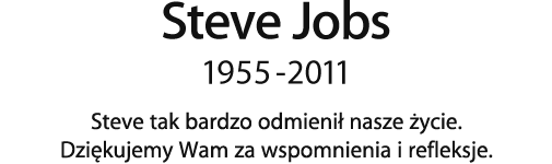 Steve Jobs, 1955 - 2011.  Steve tak bardzo odmienił nasze życie. Dziękujemy Wam za wspomnienia i refleksje.