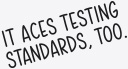  It aces testing standards, too.